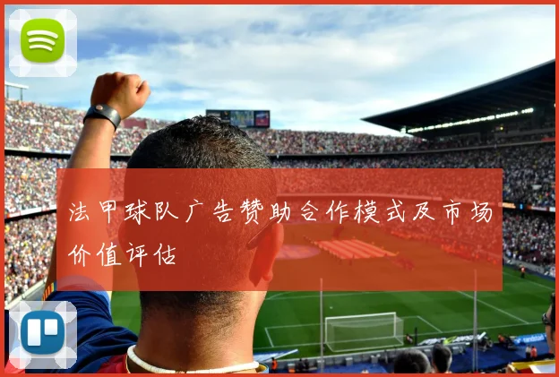 法甲球队广告赞助合作模式及市场价值评估