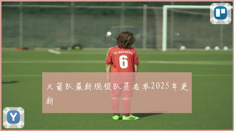 火箭队最新现役队员名单2025年更新