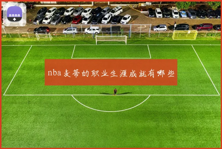 nba麦蒂的职业生涯成就有哪些