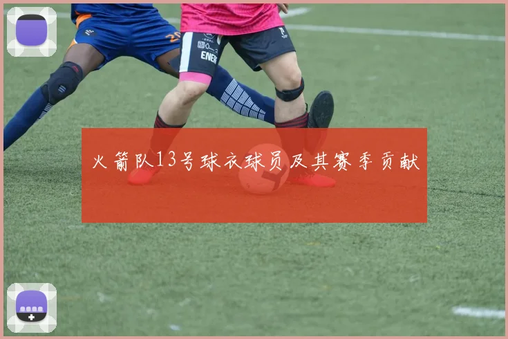 火箭队13号球衣球员及其赛季贡献