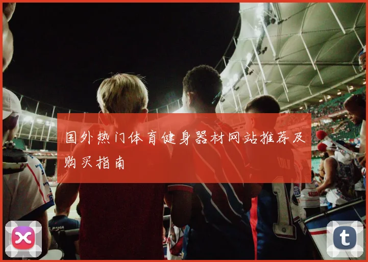 国外热门体育健身器材网站推荐及购买指南