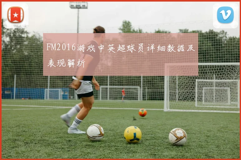 FM2016游戏中英超球员详细数据及表现解析