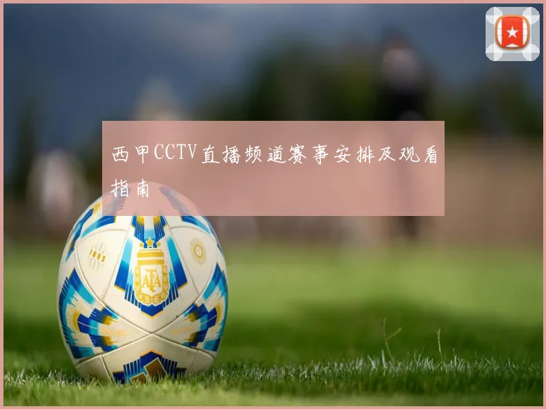 西甲CCTV直播频道赛事安排及观看指南