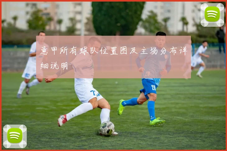 意甲所有球队位置图及主场分布详细说明