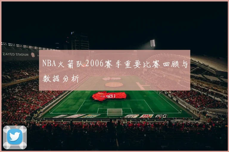 NBA火箭队2006赛季重要比赛回顾与数据分析