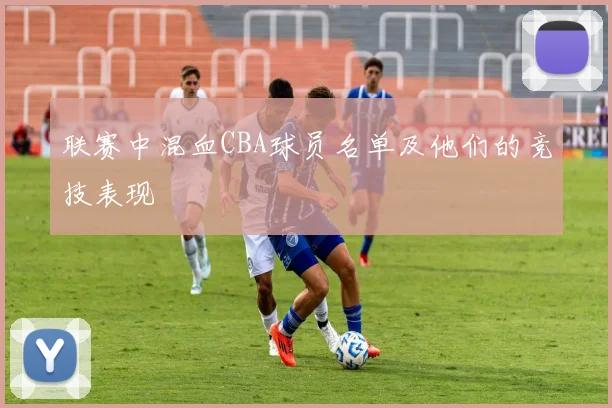 联赛中混血CBA球员名单及他们的竞技表现