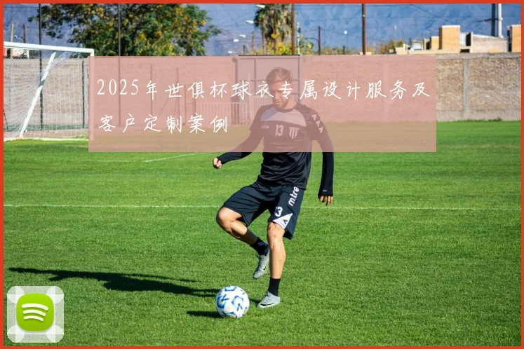 2025年世俱杯球衣专属设计服务及客户定制案例