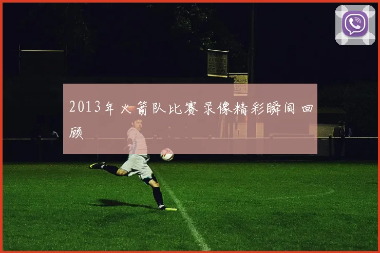 2013年火箭队比赛录像精彩瞬间回顾