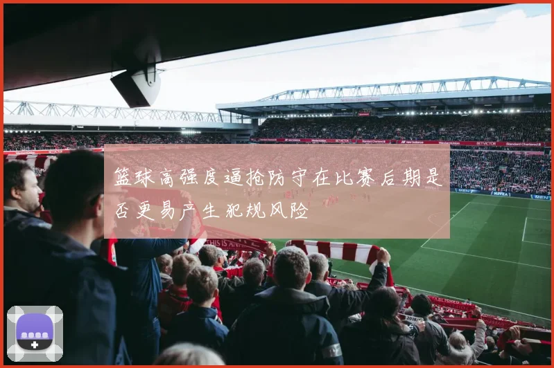 篮球高强度逼抢防守在比赛后期是否更易产生犯规风险