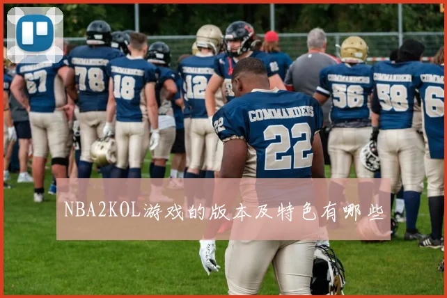 NBA2KOL游戏的版本及特色有哪些