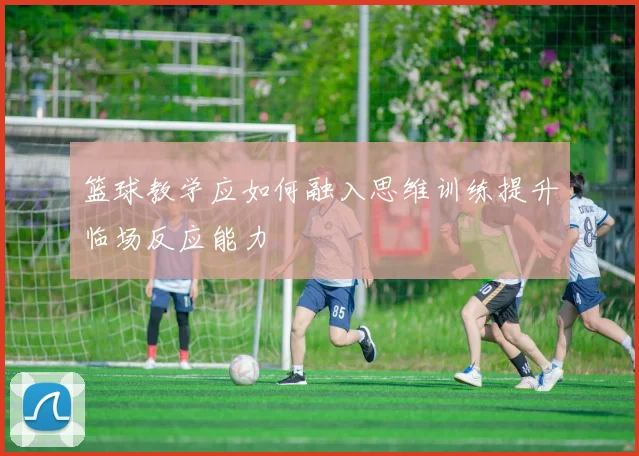 篮球教学应如何融入思维训练提升临场反应能力