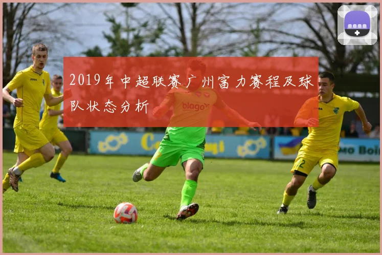 2019年中超联赛广州富力赛程及球队状态分析
