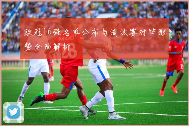 欧冠16强名单公布与淘汰赛对阵形势全面解析